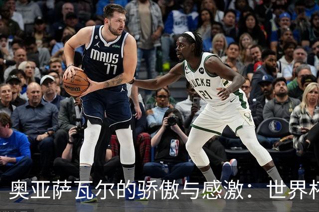 奥亚萨瓦尔的骄傲与感激：世界杯背后的故事