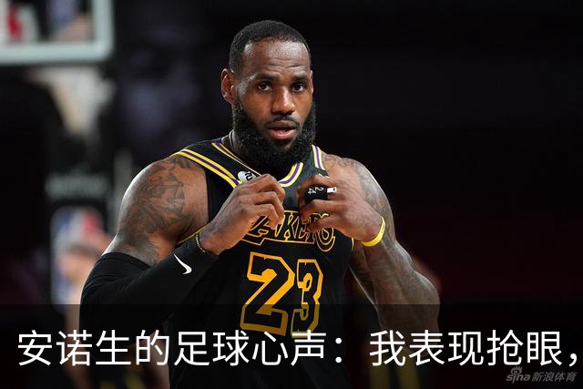 安诺生的足球心声：我表现抢眼，但教练却偏爱“新花样