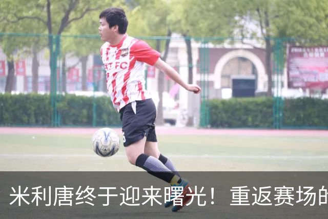 米利唐终于迎来曙光！重返赛场的梦想不再遥远